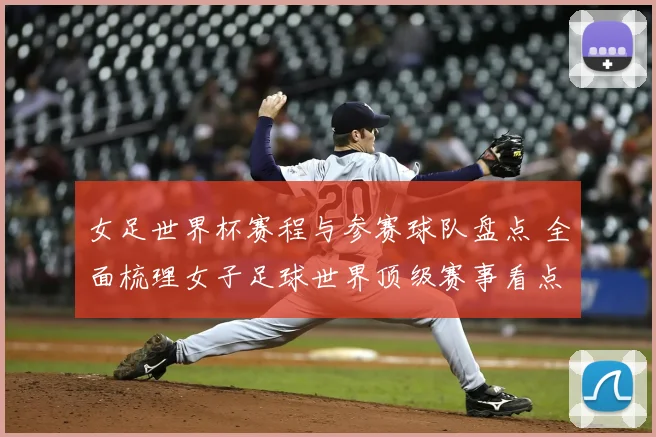 女足世界杯赛程与参赛球队盘点 全面梳理女子足球世界顶级赛事看点