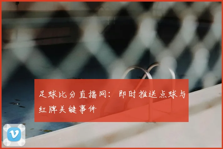 足球比分直播网:即时推送点球与红牌关键事件