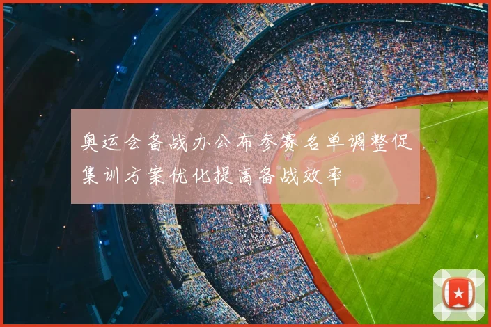 奥运会备战办公布参赛名单调整促集训方案优化提高备战效率