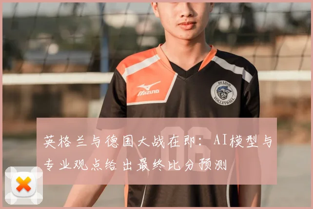 英格兰与德国大战在即：AI模型与专业观点给出最终比分预测